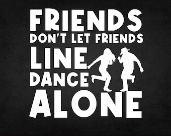 Friends Don’t Let Friends Line Dance Alone SVG  Cut File for Cricut and Silhouette, Country Western Dancing Quote Design