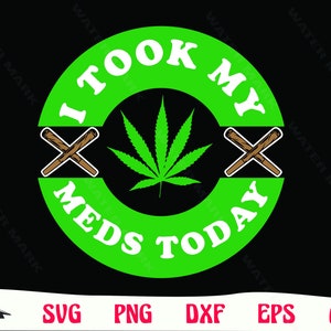 May include: Green circle with the text "I Took My Meds Today" in white.  Two crossed brown sticks are on either side of the text. A green marijuana leaf is in the center of the circle.