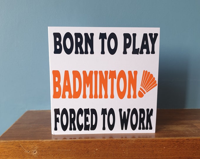 Funny Badminton themed birthday card /  greetings card with the wording - Born to play Badminton, Forced to work