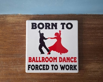Ballroom Dancing ceramic drinks coaster with a lovely Dancer themed design and the wording 'Born to Ballroom Dance, Forced to work'.