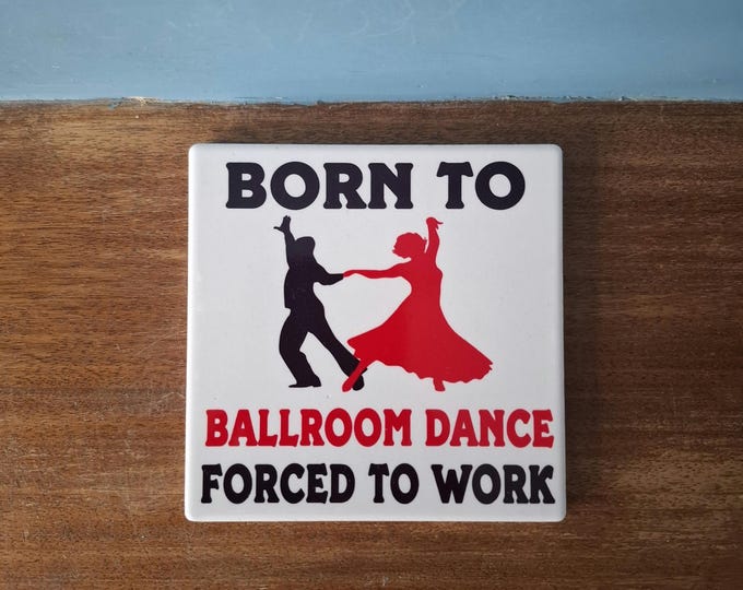 Ballroom Dancing ceramic drinks coaster with a lovely Dancer themed design and the wording 'Born to Ballroom Dance, Forced to work'.
