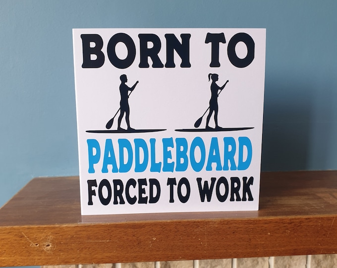 Funny Paddleboarding / Paddleboard themed birthday card /  greetings card with the wording - Born to Paddleboard, Forced to work