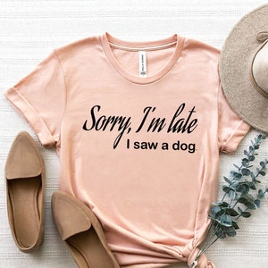 Sorry I’m Late I Saw a Dog Shirt, Dog Mom Shirt, Dog Mom T-Shirt, Gift For Dog Lover, Fur Mama Tee, Dow Owner Shirt, Funny Dog Shirt