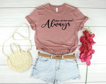 After All This Time? -ALWAYS Shirt, Valentines day gift, Cute Love Shirt, Couple love Tee, immortal love Tee, Romantic Tee, Forever