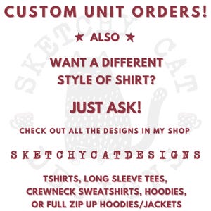 May include: Image with text: "CUSTOM UNIT ORDERS! ALSO WANT A DIFFERENT STYLE OF SHIRT? JUST ASK! CHECK OUT ALL THE DESIGNS IN MY SHOP SKETCHYCATDESIGNS TSHIRTS, LONG SLEEVE TEES, CREWNECK SWEATSHIRTS, HOODIES, OR FULL ZIP UP HOODIES/JACKETS."