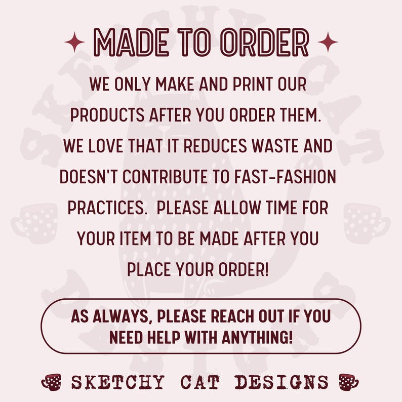 May include: A light pink graphic with the text "MADE TO ORDER" at the top, followed by a description of the made-to-order process. The text also includes "SKETCHY CAT DESIGNS" at the bottom.
