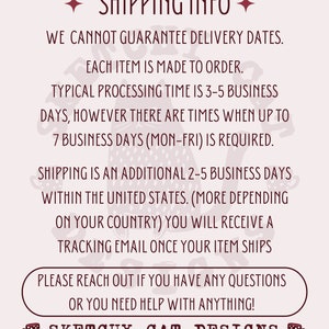Peut inclure: Un graphique rose et blanc avec une illustration de chat et le texte "SHIPPING INFO" en lettres brunes et en gras. Le texte ci-dessous explique que les dates de livraison ne peuvent pas &ecirc;tre garanties, que chaque article est fabriqu&eacute; sur commande et que le d&eacute;lai de traitement est de 3 &agrave; 5 jours ouvrables, mais peut prendre jusqu'&agrave; 7 jours ouvrables. L'exp&eacute;dition prend 2 &agrave; 5 jours ouvrables suppl&eacute;mentaires en France. Le texte indique &eacute;galement qu'un e-mail de suivi sera envoy&eacute; une fois que l'article sera exp&eacute;di&eacute;. Le texte se termine par "PLEASE REACH OUT IF YOU HAVE ANY QUESTIONS OR YOU NEED HELP WITH ANYTHING!" et le texte "SKETCHY CAT DESIGNS" en lettres brunes.
