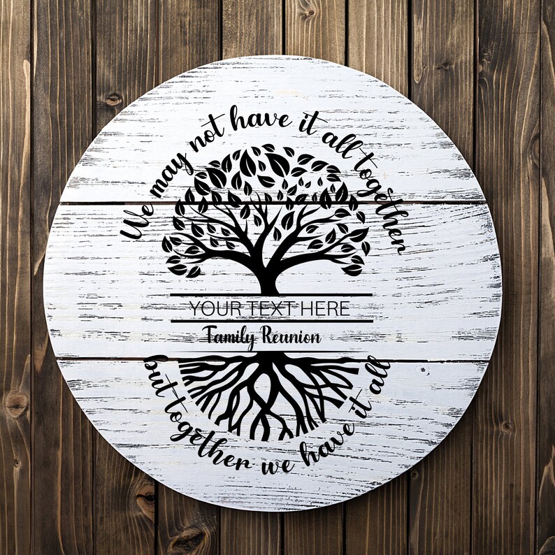 May include: White wooden round sign with a black tree silhouette and roots. The text reads "We may not have it all together but together we have it all."  The text "Family Reunion" is also included.