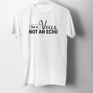 May include: White t-shirt with black text that reads "be a Voice NOT AN ECHO"