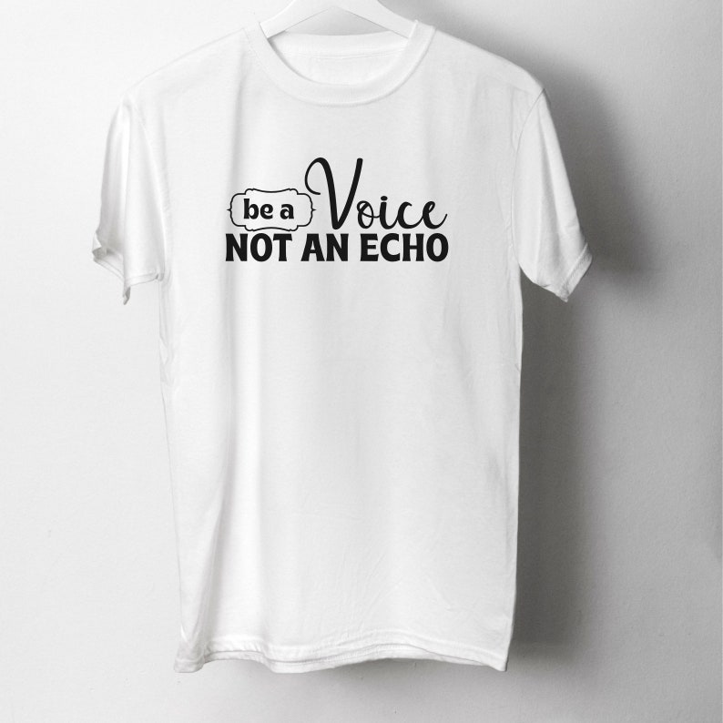 May include: White t-shirt with black text that reads "be a Voice NOT AN ECHO"