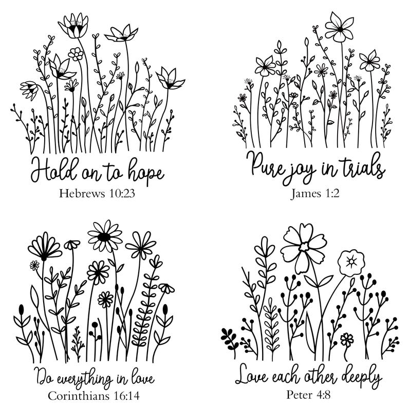 May include: Four black and white illustrations of flower arrangements with inspirational quotes and bible verses. The quotes are "Hold on to hope, Hebrews 10:23", "Pure joy in trials, James 1:2", "Do everything in love, Corinthians 16:14", and "Love each other deeply, Peter 4:8".