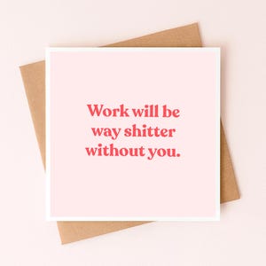 May include: A square greeting card with a light pink background and the text "Work will be way shitter without you." printed in a bold red font. The card is positioned on top of a plain brown envelope, creating a simple and direct visual display.