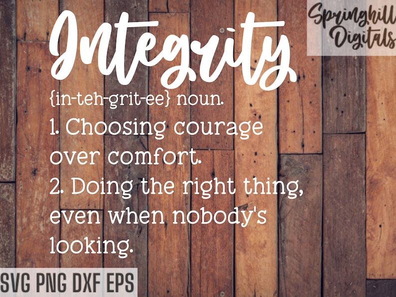 May include: A woodgrain background with the word "Integrity" in white text. The definition of integrity is written below in white text: "{in-teh-grit-ee} noun. 1. Choosing courage over comfort. 2. Doing the right thing, even when nobody's looking." The text "SVG PNG DXF EPS" is at the bottom of the image. The text "Springhill Digitals" is in the upper right corner of the image.