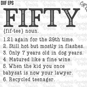 May include: Black and white text graphic that reads "FIFTY" with a definition of the word "fifty" as a noun. The definition reads: "{fif-tee} noun. 1.21 again for the 29th time. 2. Still hot but mostly in flashes. 3. Only 7 years old in dog years. 4. Matured like a fine wine. 5. When the kid you once babysat is now your lawyer. 6. Recycled teenager."