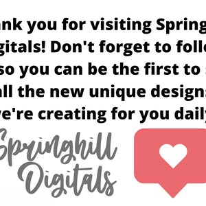 May include: White background with black text that reads "Thank you for visiting Springhill Digitals! Don't forget to follow us so you can be the first to see all the new unique designs we're creating for you daily!" The Springhill Digitals logo and a pink heart icon are also present.