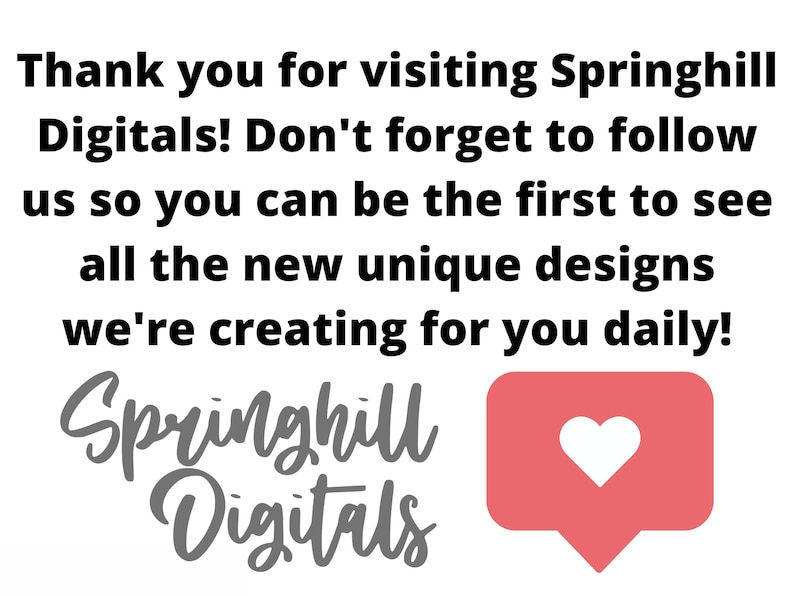 May include: Thank you for visiting Springhill Digitals! Don't forget to follow us so you can be the first to see all the new unique designs we're creating for you daily! A red heart icon in a speech bubble.