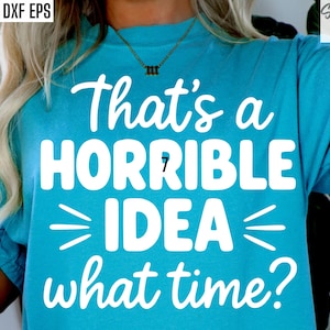 Thats a Horrible Idea What Time Svg, Sarcastic Tshirt Designs, Funny Shirt Pngs, Sarcasm Cut Files, Terrible Idea Svg, Cricut T-shirt Svgs