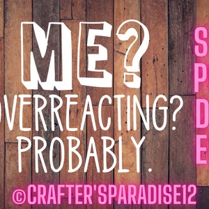 Puede incluir: Texto blanco sobre un fondo de madera que dice "ME? OVERREACTING? PROBABLY." con el texto "SVG PNG DXF EPS" en rosa a la derecha de la imagen. El texto "@CRAFTER'SPARADISE12" está en la parte inferior de la imagen.