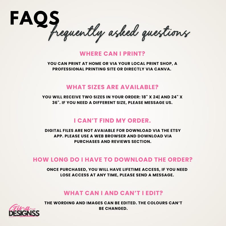 May include: A white digital print with the text "FAQs Frequently asked questions". The print answers questions about printing, available sizes (45.7cm x 61cm and 61cm x 91.4cm), and editing options. The logo "Gina Designss" is at the bottom.