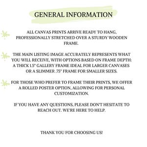 May include: General information about canvas prints. All canvas prints arrive ready to hang, professionally stretched over a sturdy wooden frame. The main listing image accurately represents what you will receive, with options based on frame depth: a thick 1.5 inch gallery frame ideal for larger canvases or a slimmer 0.75 inch frame for smaller sizes. For those who prefer to frame their prints, we offer a rolled poster option, allowing for personal customization. If you have any questions, please don't hesitate to reach out. We're here to help. Thank you for choosing us!