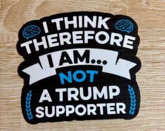 Anti-Trump Sticker: I Think Therefore I Am Not A Trump Supporter