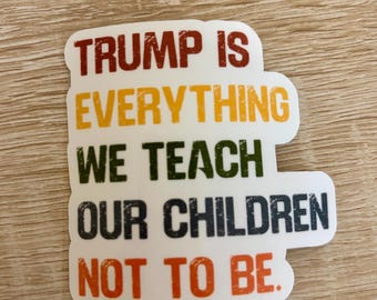Trump is everything we teach our children not to be Sticker: Political Activist, Anti-MAGA