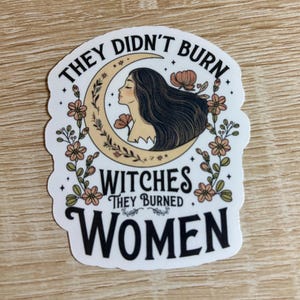 They didn’t burn witches they burned women sticker/liberal/political/anti maga Trump/pro human rights/activist/women’s rights/gift