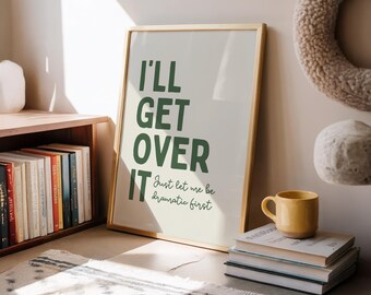 I'll get over it. I just need to be dramatic first | Various colours (Unframed)