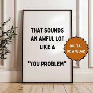 That sounds an awful lot like a *you problem*  | Home prints | Funny prints | Quotes | DIGITAL DOWNLOAD ONLY