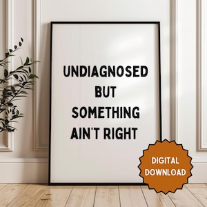 Undiagnosed but something ain&#39;t right | Home prints | Funny prints | Quotes | DIGITAL DOWNLOAD ONLY