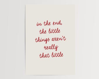 in the end, the little things aren't really that little | Home prints, Family prints, Positive, hand written