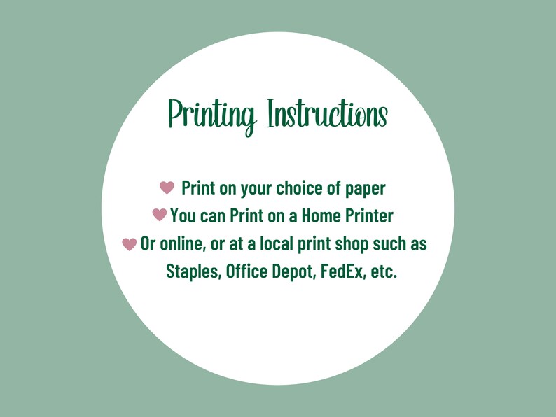 K&ouml;nnte beinhalten: Ein wei&szlig;er Kreis mit gr&uuml;nem Rand und dem Text "Printing Instructions" in Gr&uuml;n. Der Text unter dem Titel ist in Schwarz mit rosa Herzen: "Print on your choice of paper", "You can Print on a Home Printer", "Or online, or at a local print shop such as Staples, Office Depot, FedEx, etc."