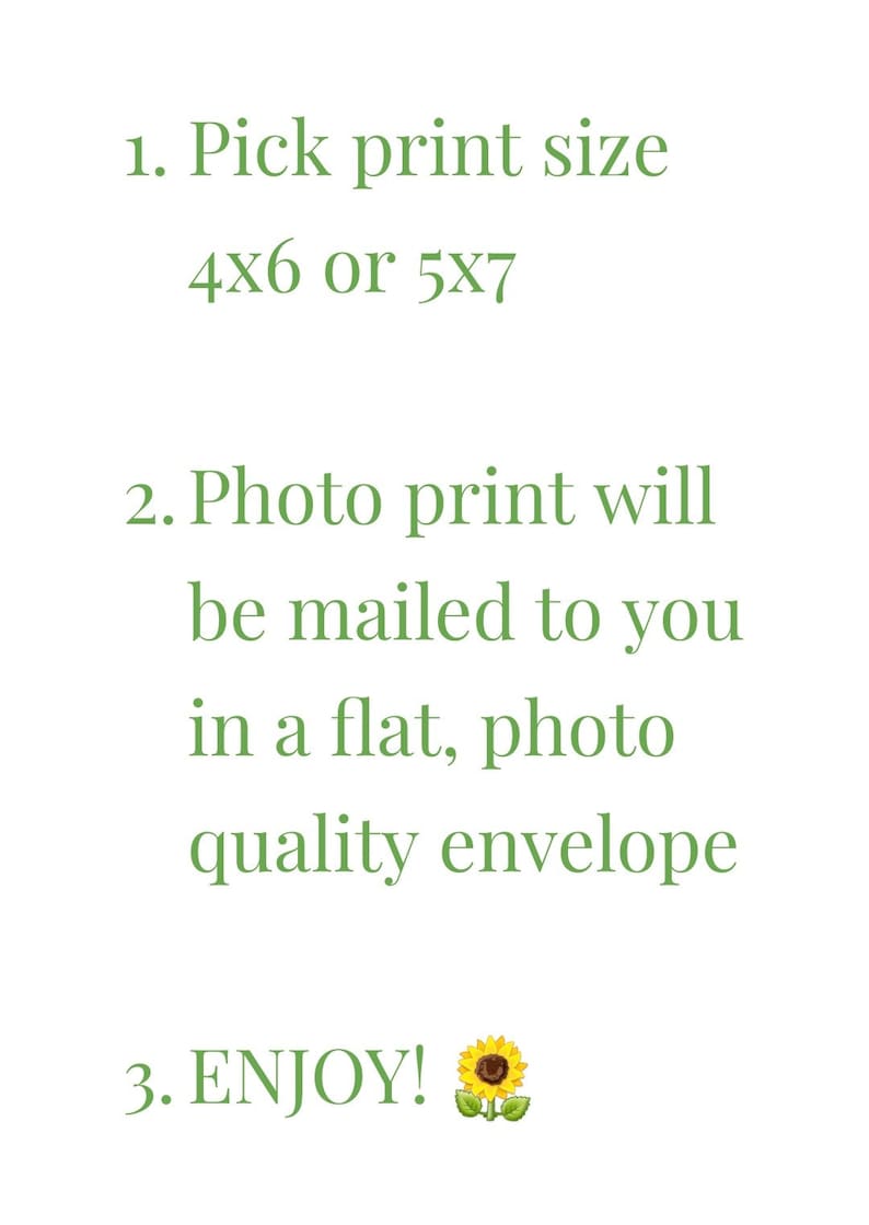 May include: White background with green text. The text reads: 1. Pick print size 4x6 or 5x7. 2. Photo print will be mailed to you in a flat, photo quality envelope. 3. ENJOY! with a sunflower emoji.
