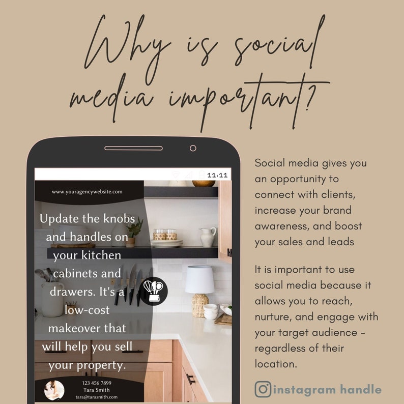 May include: A phone screen displaying a website with the text "Update the knobs and handles on your kitchen cabinets and drawers. It's a low-cost makeover that will help you sell your property." The website also includes a phone number and email address. The text "Why is social media important?" is displayed at the top of the image. The text "Social media gives you an opportunity to connect with clients, increase your brand awareness, and boost your sales and leads. It is important to use social media because it allows you to reach, nurture, and engage with your target audience - regardless of their location." is displayed on the right side of the image. The text "instagram handle" is displayed at the bottom of the image.