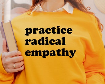 Radical empathy Sweatshirt, Practice Radical Empathy Shirt, Feminist Shirt, Feminist Gift, Empathy Shirt, Empathy Gift, Love Others