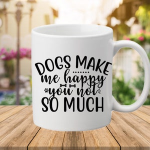 Dogs Make Me Happy, You Not So Much Coffee Mug, Funny Mug, Sarcastic Mug