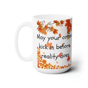 May your coffee kick in before reality does, Funny, snarky, sarcastic, humorous, white Ceramic Mug 15oz