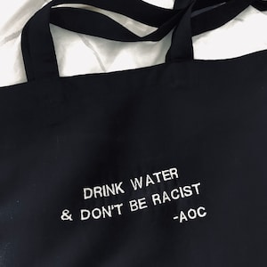 Drink Water & Don’t Be Racist AOC Tote Bag - Embroidery Black Tote - Empowerment, Wellbeing Quote Bag - Tote Bag for School, Gifting