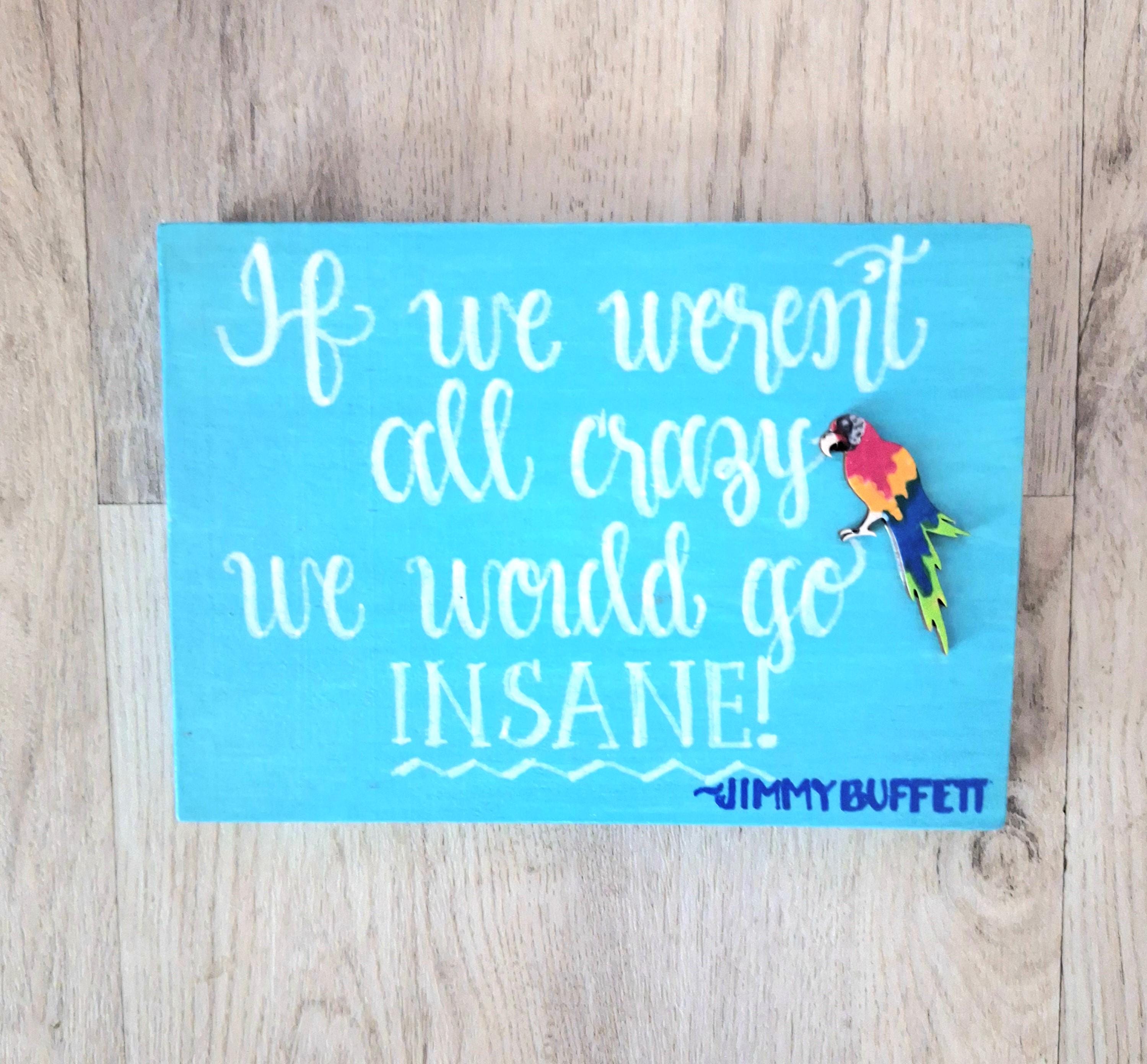 Hand Painted Jimmy Buffett Sign: If We Weren't All Crazy We Would Go  Insane, Wooden Shelf Sitter - Etsy, image size:2999x2783