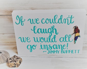 Jimmy Buffet, Song Sign/ If We Couldn't Laugh We Would All Go Insane, Song Lyric Art,  Parrothead Sign, Shelf Sitter, Seven Colors