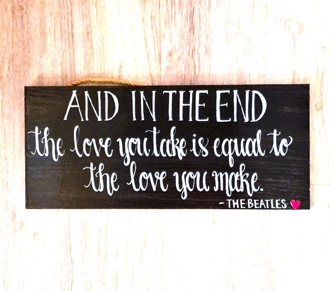 The beatles and in the end the love you take is equal to the love you
