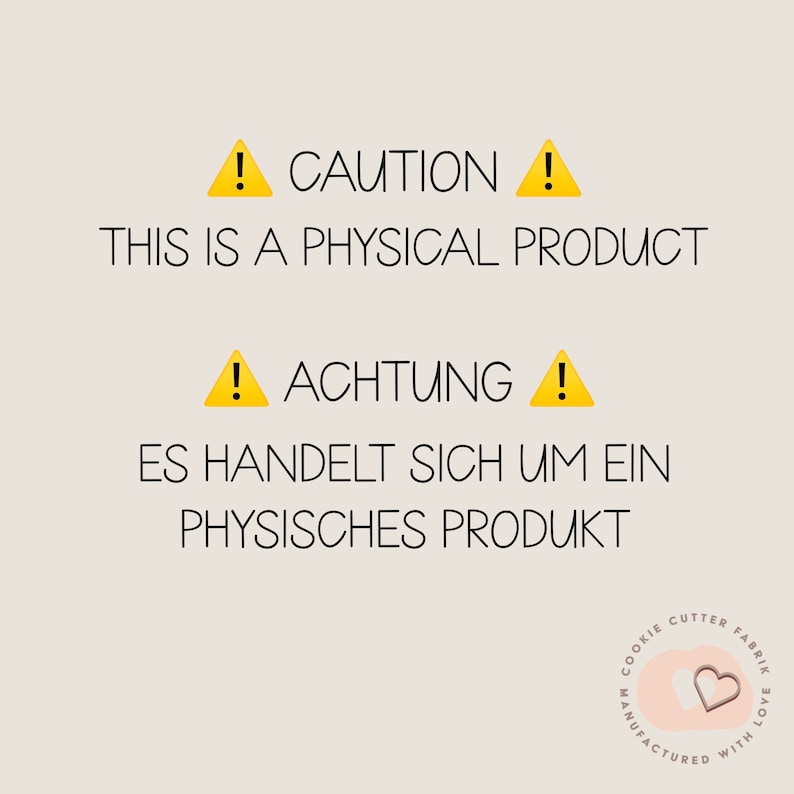 May include: Yellow caution signs with exclamation points and the text "CAUTION THIS IS A PHYSICAL PRODUCT" and "ACHTUNG ES HANDELT SICH UM EIN PHYSISCHES PRODUKT". A pink heart with the text "COOKIE CUTTER FABRIK MANUFACTURED WITH LOVE" in a circle.