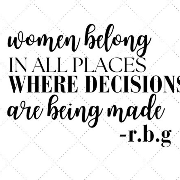 Women Belong In All Places Where Decisions Are Being Made | RBG | Feminist  | SVG Files | Cut Files | Vector Files | CnC Files | Cricut
