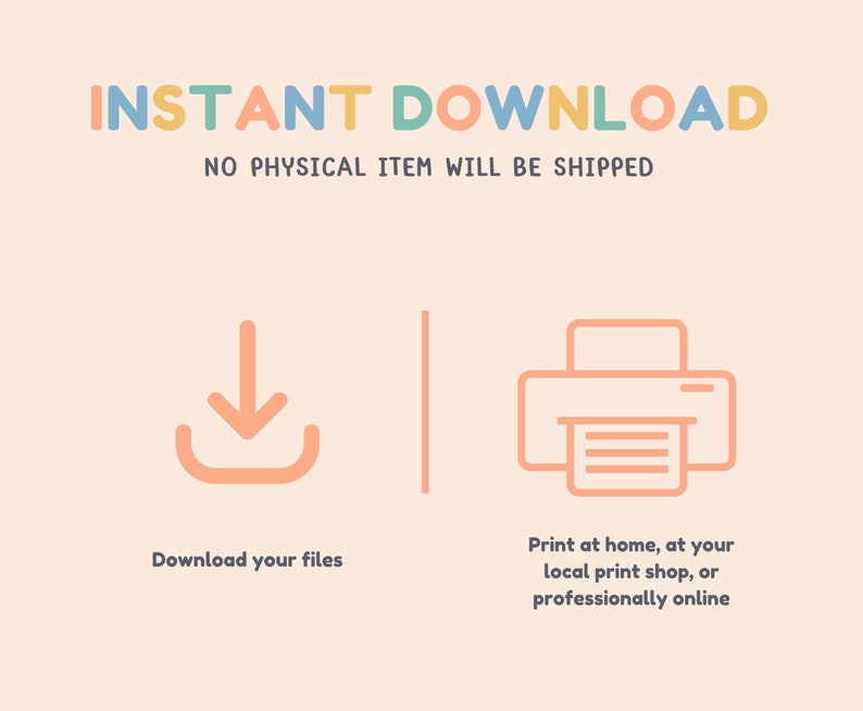 May include: INSTANT DOWNLOAD - NO PHYSICAL ITEM WILL BE SHIPPED. Illustration of a download arrow and a printer. Download your files or print at home, at your local print shop, or professionally online.
