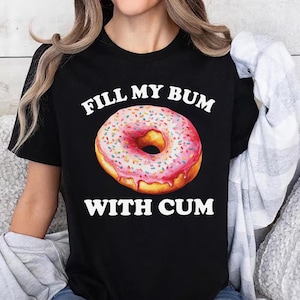 Fill My Bum With C*m Shirt, Funny Adult Humor Shirt, Raunchy T Shirts for Women, Sarcastic Meme Tee, Funny Saying Shirt, Offensive Tee Shirt