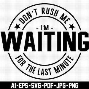 May include: Black and white graphic design with a circular stamp design. The text reads "Don't Rush Me - I'm Waiting For The Last Minute".