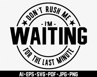 Don't Rush Me I'm Waiting for the Last Minute Svg, Sarcastische Svg, Digitale Download, Grappige Svg, Uitstel Svg, Quotes Svg, Svg Cut File
