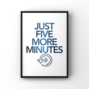 May include: A black framed poster with white background and blue text that reads "JUST FIVE MORE MINUTES" with a blue and white play button icon.