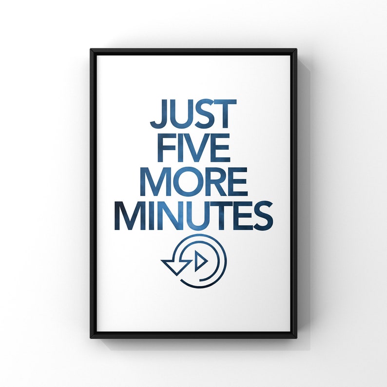 May include: A black framed poster with white background and blue text that reads "JUST FIVE MORE MINUTES" with a blue and white play button icon.