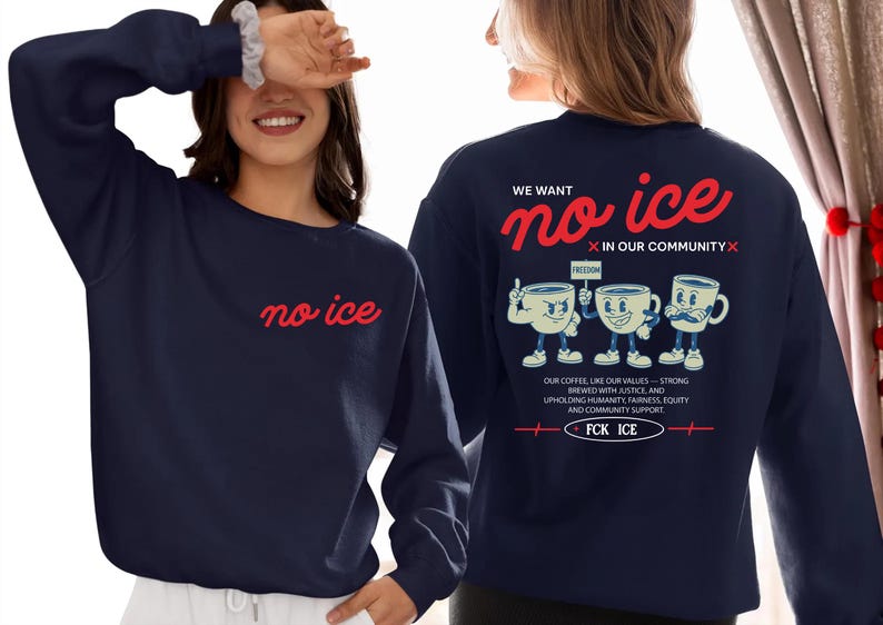 May include: Navy blue sweatshirt with the words "no ice" in red script on the front. The back features the phrase "We want no ice in our community" with cartoon coffee cups and the text "FCK ICE".